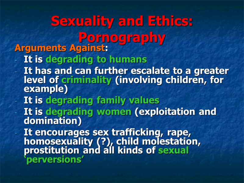 Sexuality and Ethics: Pornography Arguments Against: It is degrading to humans It has Sexuality and Ethics: Pornography Arguments Against: It is degrading to humans It has